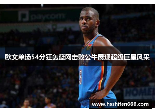 欧文单场54分狂轰篮网击败公牛展现超级巨星风采