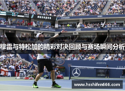 穆雷与特松加的精彩对决回顾与赛场瞬间分析